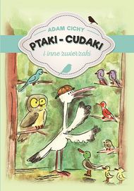 „Ptaki-cudaki i inne zwierzaki” Adam Cichy